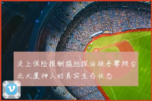 没上保险报酬尴尬探访徒手攀爬台北大厦神人的真实生存状态