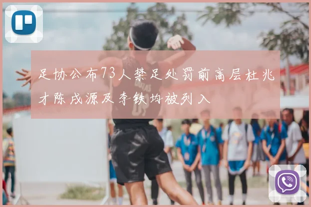 足协公布73人禁足处罚前高层杜兆才陈戌源及李铁均被列入