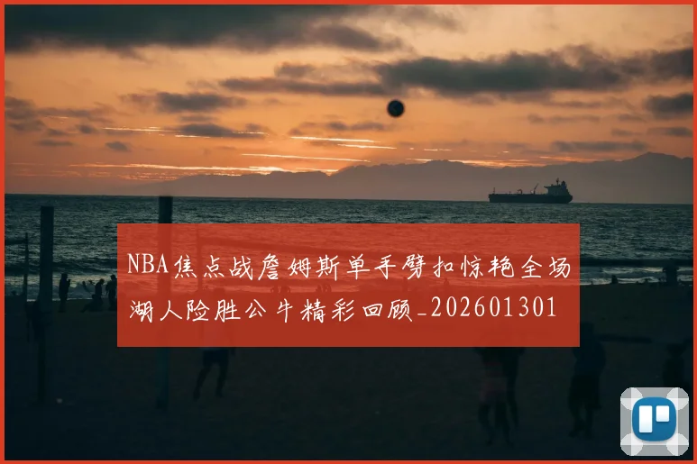 NBA焦点战詹姆斯单手劈扣惊艳全场湖人险胜公牛精彩回顾_20260130114839