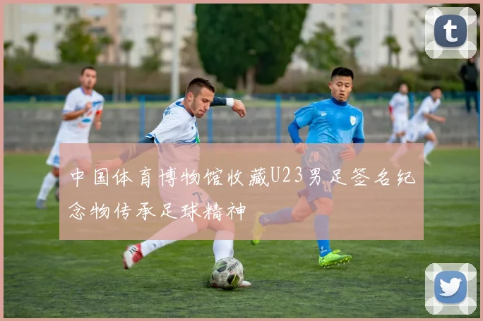 中国体育博物馆收藏U23男足签名纪念物传承足球精神