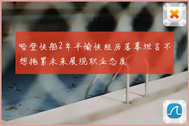 哈登快船2年半愉快经历落幕坦言不想拖累未来展现职业态度