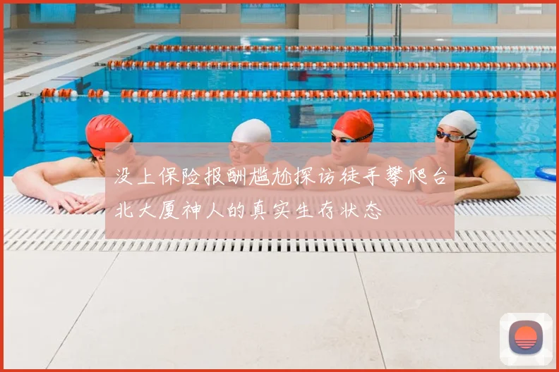 没上保险报酬尴尬探访徒手攀爬台北大厦神人的真实生存状态