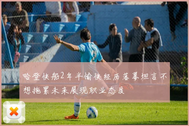 哈登快船2年半愉快经历落幕坦言不想拖累未来展现职业态度